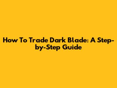 How To Trade Dark Blade: A Step-by-Step Guide