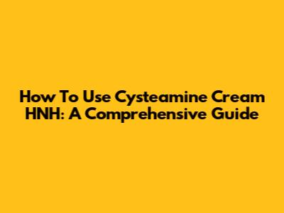 How To Use Cysteamine Cream HNH: A Comprehensive Guide