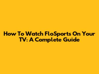 How To Watch FloSports On Your TV: A Complete Guide