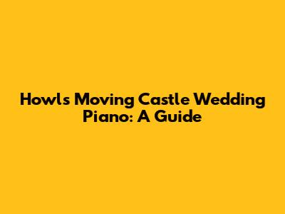 Howl's Moving Castle Wedding Piano: A Guide