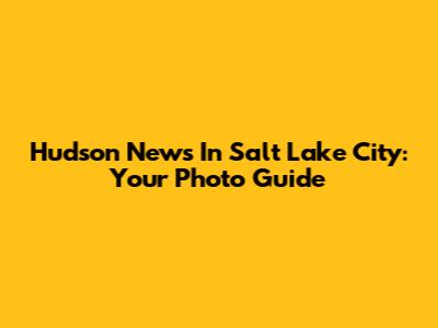Hudson News In Salt Lake City: Your Photo Guide