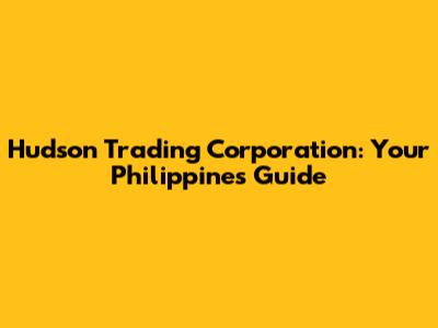 Hudson Trading Corporation: Your Philippines Guide
