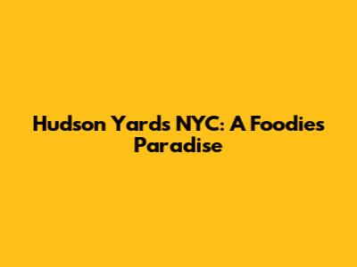 Hudson Yards NYC: A Foodie's Paradise