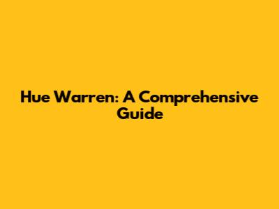 Hue Warren: A Comprehensive Guide