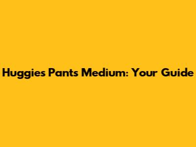 Huggies Pants Medium: Your Guide