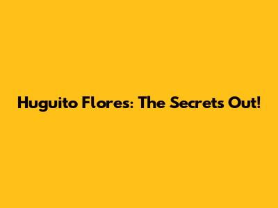 Huguito Flores: The Secret's Out!
