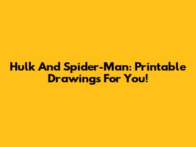 Hulk And Spider-Man: Printable Drawings For You!