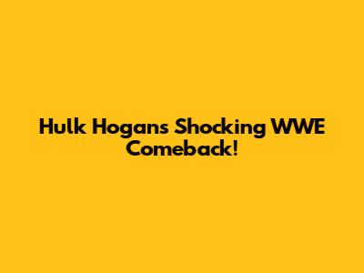 Hulk Hogan's Shocking WWE Comeback!