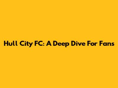 Hull City FC: A Deep Dive For Fans