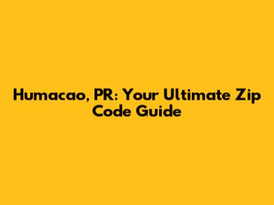 Humacao, PR: Your Ultimate Zip Code Guide