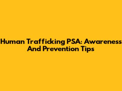 Human Trafficking PSA: Awareness And Prevention Tips