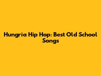 Hungria Hip Hop: Best Old School Songs