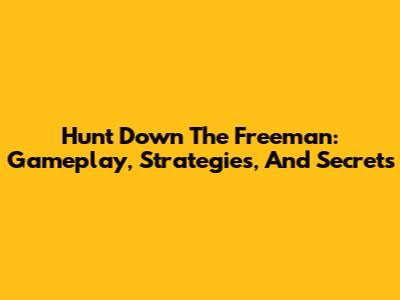 Hunt Down The Freeman: Gameplay, Strategies, And Secrets