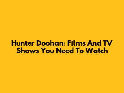 Hunter Doohan: Films And TV Shows You Need To Watch