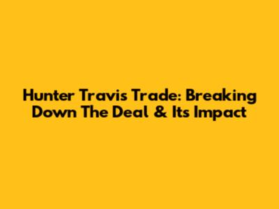 Hunter Travis Trade: Breaking Down The Deal & Its Impact