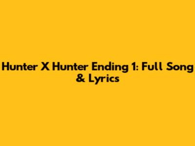 Hunter X Hunter Ending 1: Full Song & Lyrics