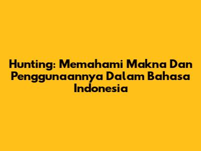Hunting: Memahami Makna Dan Penggunaannya Dalam Bahasa Indonesia