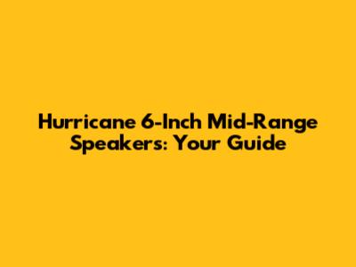 Hurricane 6-Inch Mid-Range Speakers: Your Guide