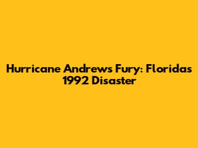 Hurricane Andrew's Fury: Florida's 1992 Disaster