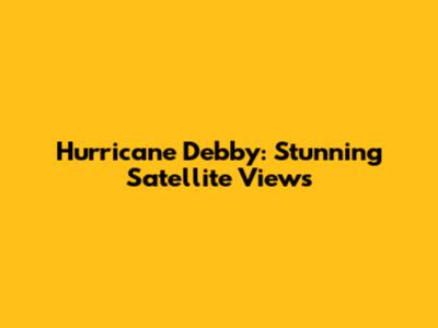 Hurricane Debby: Stunning Satellite Views