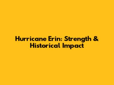 Hurricane Erin: Strength & Historical Impact