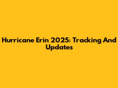 Hurricane Erin 2025: Tracking And Updates