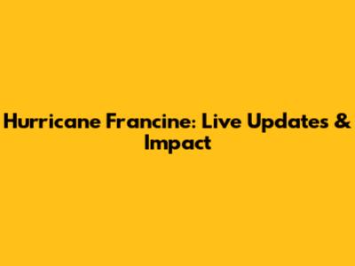 Hurricane Francine: Live Updates & Impact