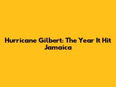 Hurricane Gilbert: The Year It Hit Jamaica