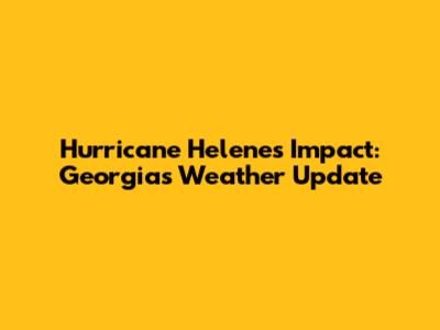 Hurricane Helene's Impact: Georgia's Weather Update