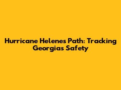 Hurricane Helene's Path: Tracking Georgia's Safety