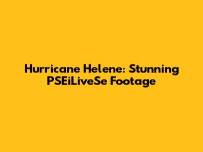 Hurricane Helene: Stunning PSEiLiveSe Footage