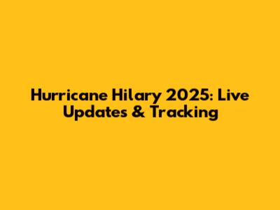 Hurricane Hilary 2025: Live Updates & Tracking