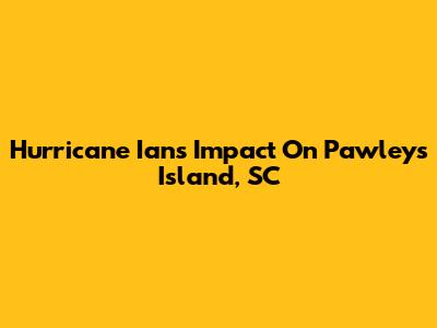 Hurricane Ian's Impact On Pawleys Island, SC