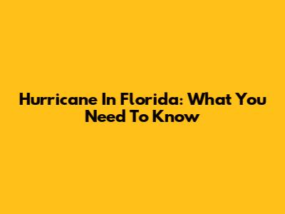 Hurricane In Florida: What You Need To Know