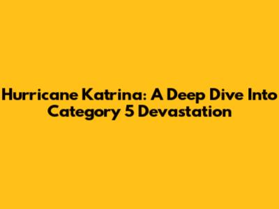 Hurricane Katrina: A Deep Dive Into Category 5 Devastation