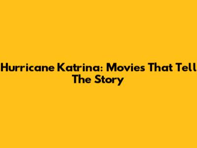 Hurricane Katrina: Movies That Tell The Story