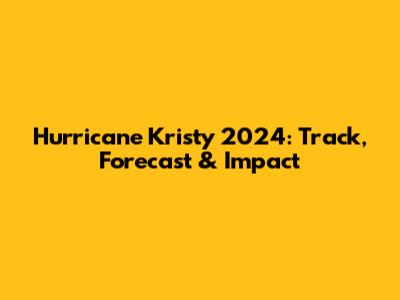 Hurricane Kristy 2024: Track, Forecast & Impact