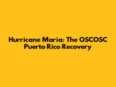 Hurricane Maria: The OSCOSC Puerto Rico Recovery