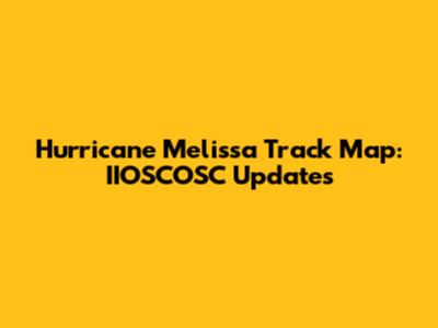 Hurricane Melissa Track Map: IIOSCOSC Updates