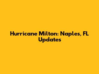 Hurricane Milton: Naples, FL Updates