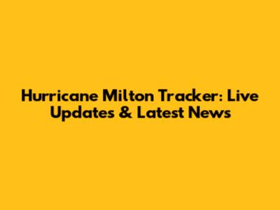 Hurricane Milton Tracker: Live Updates & Latest News