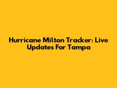 Hurricane Milton Tracker: Live Updates For Tampa