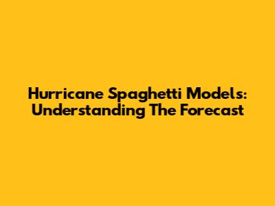 Hurricane Spaghetti Models: Understanding The Forecast