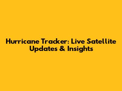 Hurricane Tracker: Live Satellite Updates & Insights