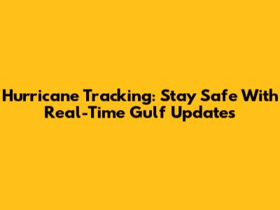 Hurricane Tracking: Stay Safe With Real-Time Gulf Updates