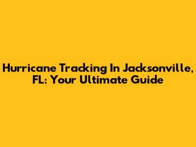 Hurricane Tracking In Jacksonville, FL: Your Ultimate Guide