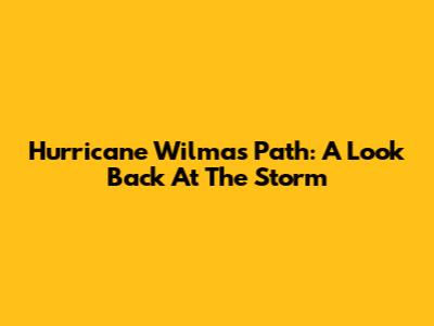 Hurricane Wilma's Path: A Look Back At The Storm