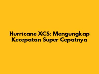 Hurricane XCS: Mengungkap Kecepatan Super Cepatnya