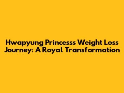Hwapyung Princess's Weight Loss Journey: A Royal Transformation