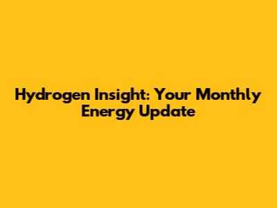 Hydrogen Insight: Your Monthly Energy Update